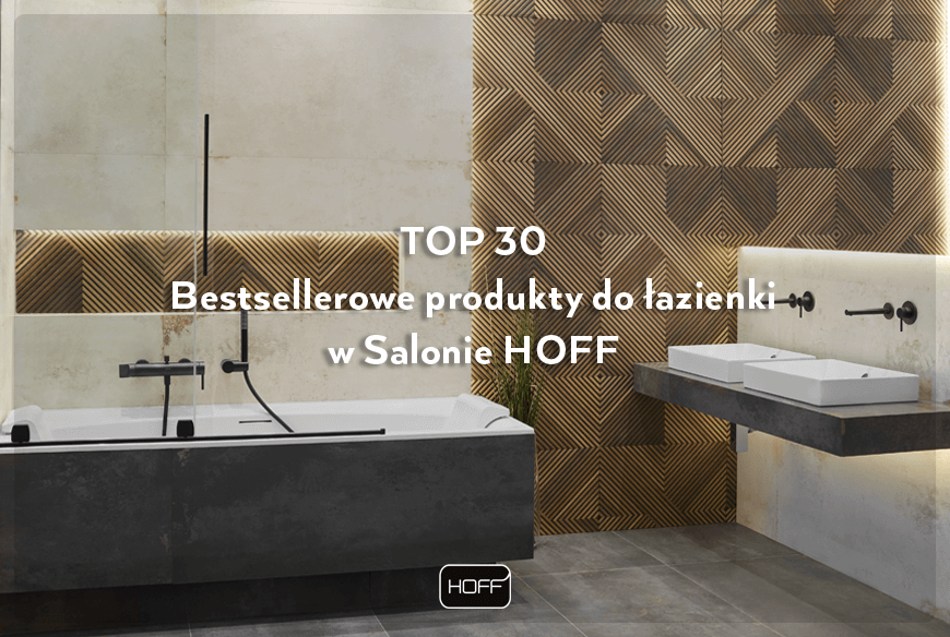 TOP 30 – Bestsellerowe produkty do łazienki w Salonie HOFF
