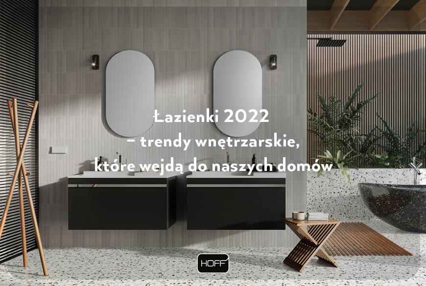 Łazienki 2022 – trendy wnętrzarskie, które wejdą do naszych domów