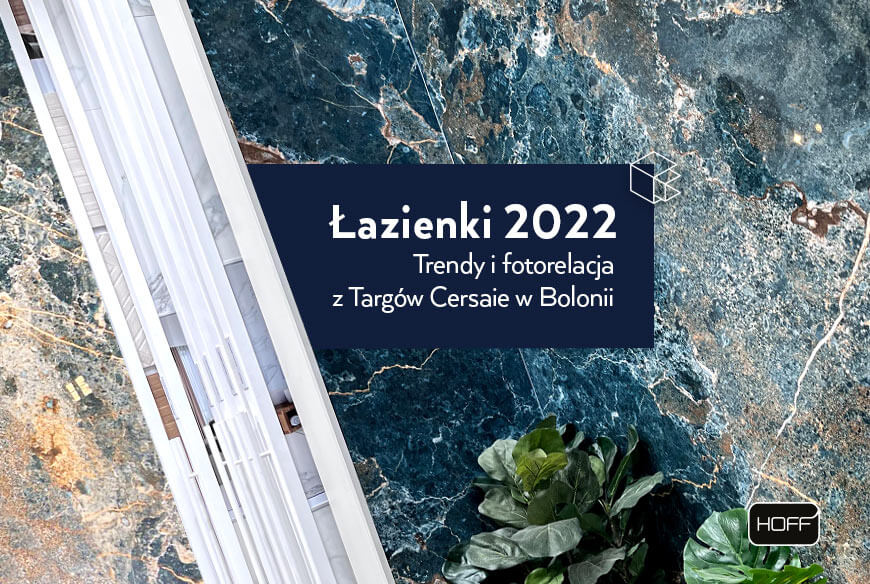 Jakie będą łazienki 2022? Trendy i fotorelacja z Targów Cersaie w Bolonii