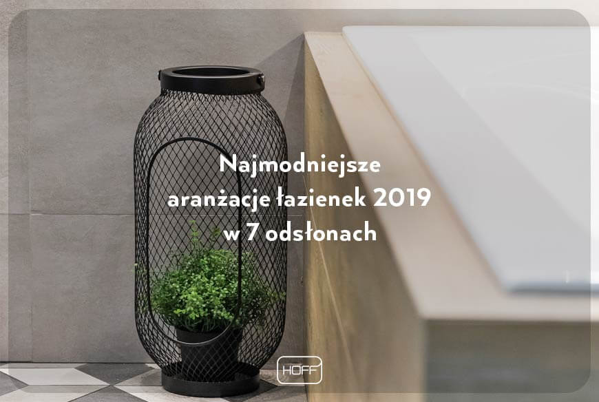 Najmodniejsze-aranżacje-łazienek-2019_Salon-HOFF_artykuł-nt.-najpopularniejszych-motywów-wnętrzarskich-2019